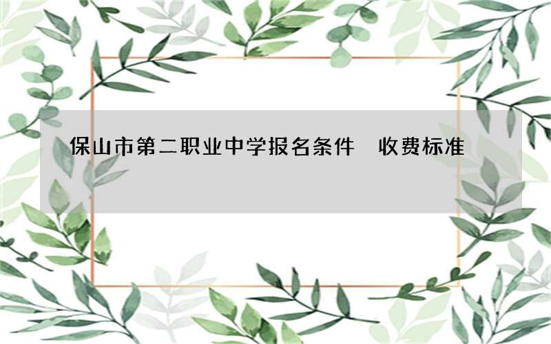 保山市第二职业中学报名条件 收费标准